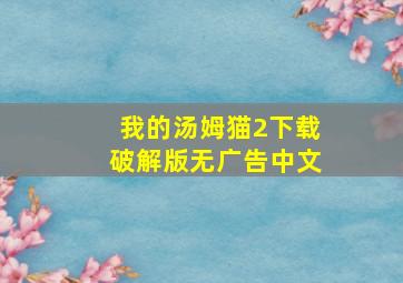 我的汤姆猫2下载破解版无广告中文