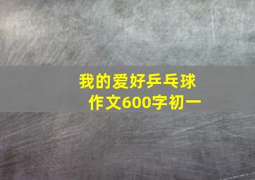 我的爱好乒乓球作文600字初一