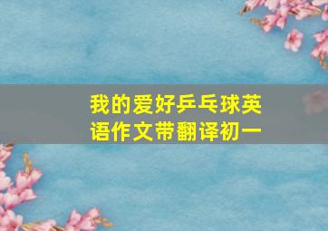 我的爱好乒乓球英语作文带翻译初一