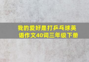 我的爱好是打乒乓球英语作文40词三年级下册