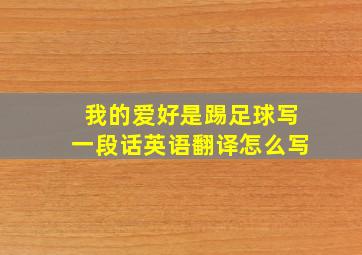 我的爱好是踢足球写一段话英语翻译怎么写