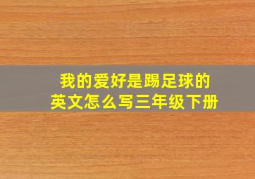 我的爱好是踢足球的英文怎么写三年级下册