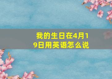 我的生日在4月19日用英语怎么说