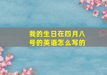 我的生日在四月八号的英语怎么写的