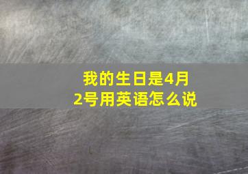 我的生日是4月2号用英语怎么说