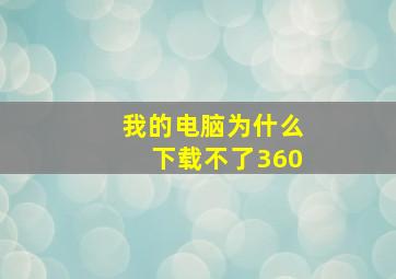 我的电脑为什么下载不了360