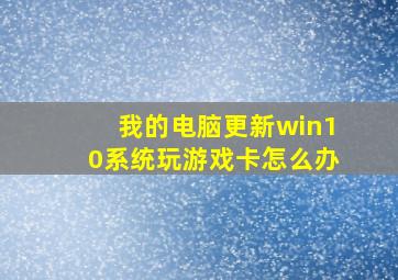 我的电脑更新win10系统玩游戏卡怎么办