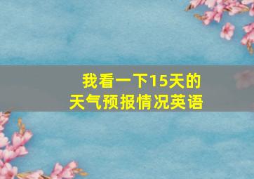 我看一下15天的天气预报情况英语