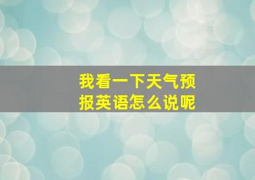 我看一下天气预报英语怎么说呢