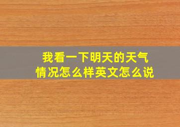 我看一下明天的天气情况怎么样英文怎么说