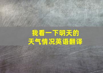 我看一下明天的天气情况英语翻译