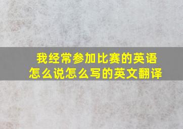 我经常参加比赛的英语怎么说怎么写的英文翻译