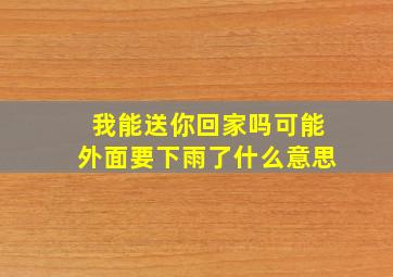 我能送你回家吗可能外面要下雨了什么意思