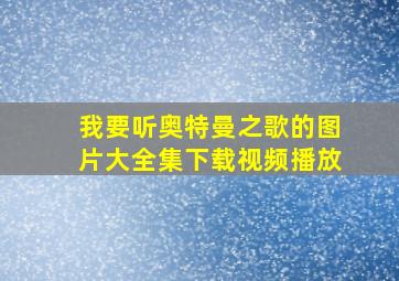 我要听奥特曼之歌的图片大全集下载视频播放