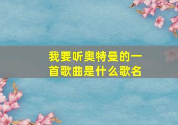 我要听奥特曼的一首歌曲是什么歌名