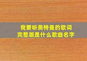 我要听奥特曼的歌词完整版是什么歌曲名字