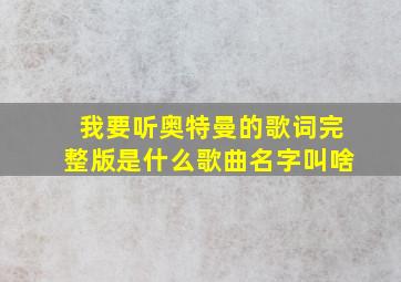 我要听奥特曼的歌词完整版是什么歌曲名字叫啥