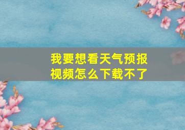 我要想看天气预报视频怎么下载不了