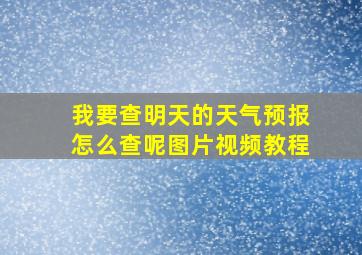 我要查明天的天气预报怎么查呢图片视频教程