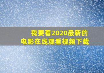 我要看2020最新的电影在线观看视频下载