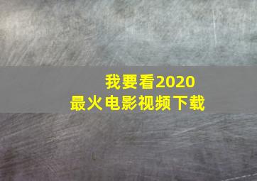 我要看2020最火电影视频下载