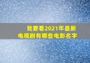 我要看2021年最新电视剧有哪些电影名字