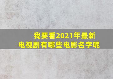 我要看2021年最新电视剧有哪些电影名字呢