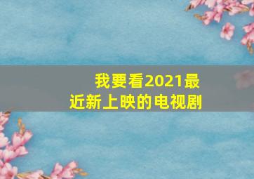 我要看2021最近新上映的电视剧