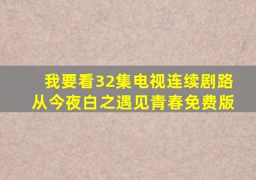 我要看32集电视连续剧路从今夜白之遇见青春免费版