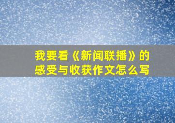 我要看《新闻联播》的感受与收获作文怎么写