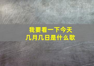 我要看一下今天几月几日是什么歌