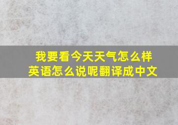 我要看今天天气怎么样英语怎么说呢翻译成中文