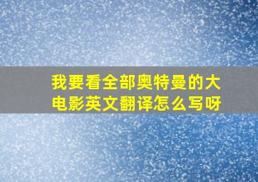 我要看全部奥特曼的大电影英文翻译怎么写呀