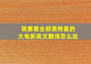 我要看全部奥特曼的大电影英文翻译怎么说