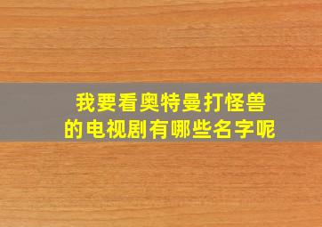 我要看奥特曼打怪兽的电视剧有哪些名字呢