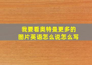 我要看奥特曼更多的图片英语怎么说怎么写