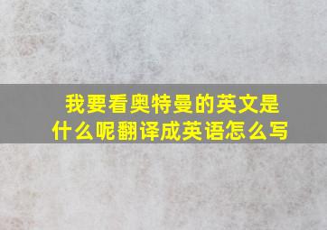 我要看奥特曼的英文是什么呢翻译成英语怎么写