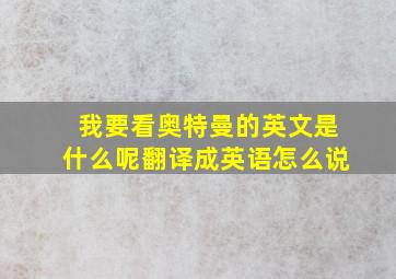 我要看奥特曼的英文是什么呢翻译成英语怎么说