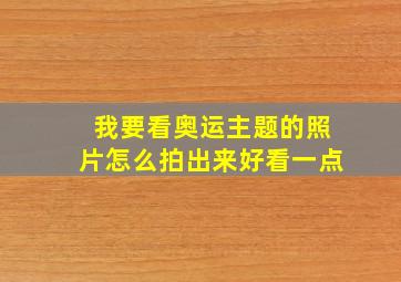 我要看奥运主题的照片怎么拍出来好看一点