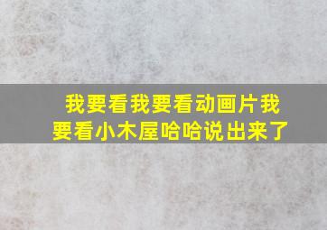 我要看我要看动画片我要看小木屋哈哈说出来了