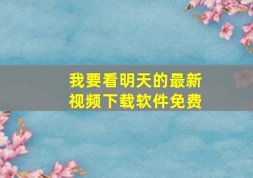 我要看明天的最新视频下载软件免费