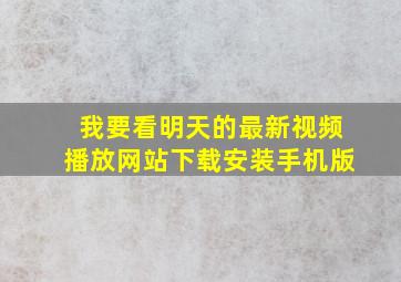 我要看明天的最新视频播放网站下载安装手机版