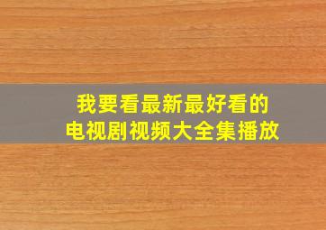 我要看最新最好看的电视剧视频大全集播放