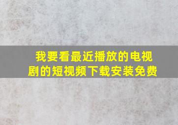 我要看最近播放的电视剧的短视频下载安装免费