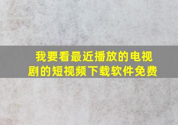 我要看最近播放的电视剧的短视频下载软件免费