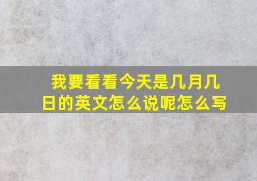 我要看看今天是几月几日的英文怎么说呢怎么写