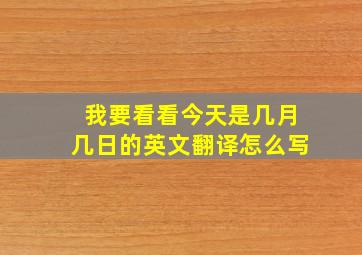 我要看看今天是几月几日的英文翻译怎么写