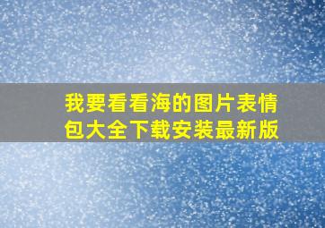 我要看看海的图片表情包大全下载安装最新版