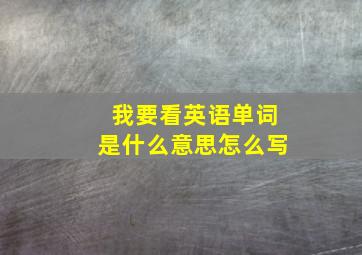 我要看英语单词是什么意思怎么写