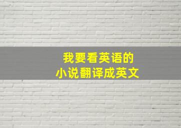 我要看英语的小说翻译成英文